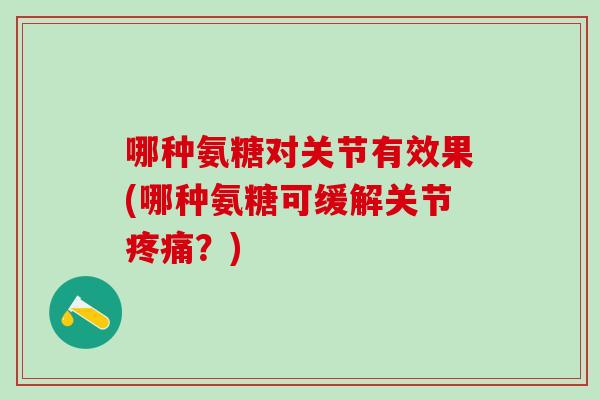 哪种氨糖对关节有效果(哪种氨糖可缓解关节疼痛？)