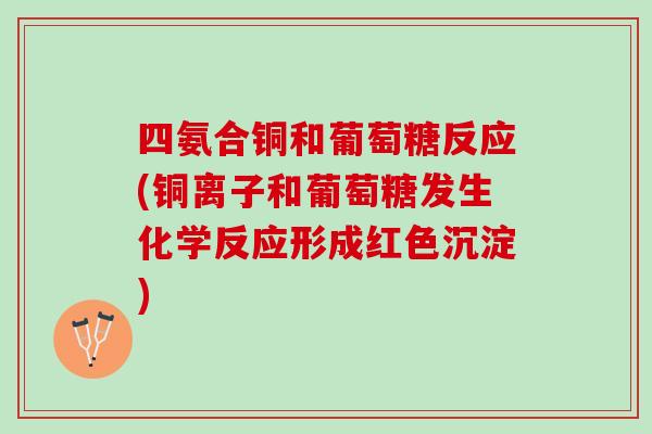 四氨合铜和葡萄糖反应(铜离子和葡萄糖发生化学反应形成红色沉淀)
