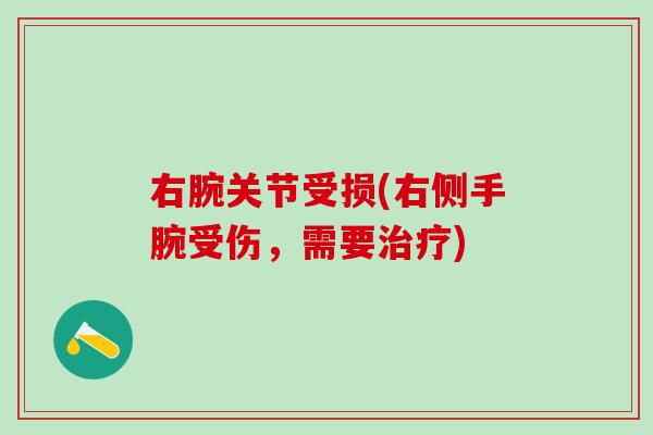 右腕关节受损(右侧手腕受伤，需要治疗)