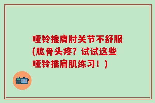 哑铃推肩肘关节不舒服(肱骨头疼?试试这些哑铃推肩肌练习!) 哑铃推肩肘关节不舒服(肱骨头疼?试试这些哑铃推肩肌练习!)