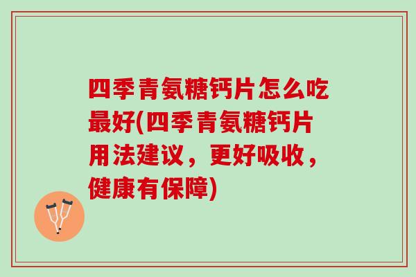 四季青氨糖钙片怎么吃好(四季青氨糖钙片用法建议,更好吸收,健康有保障) 四季青氨糖钙片怎么吃好(四季青氨糖钙片用法建议,更好吸收,健康有保障)
