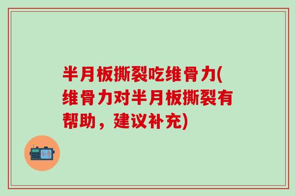 撕裂吃维骨力(维骨力对撕裂有帮助,建议补充) 撕裂吃维骨力(维骨力对撕裂有帮助,建议补充)