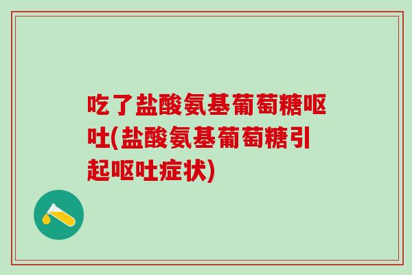 吃了盐酸氨基葡萄糖(盐酸氨基葡萄糖引起症状)