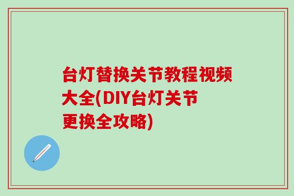 台灯替换关节教程视频大全(DIY台灯关节更换全攻略)