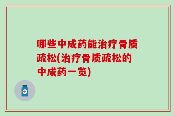 哪些中成药能治疗骨质疏松(治疗骨质疏松的中成药一览)