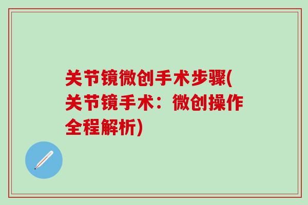 关节镜微创手术步骤(关节镜手术：微创操作全程解析)
