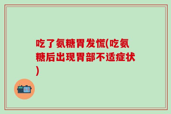 吃了氨糖胃发慌(吃氨糖后出现胃部不适症状)