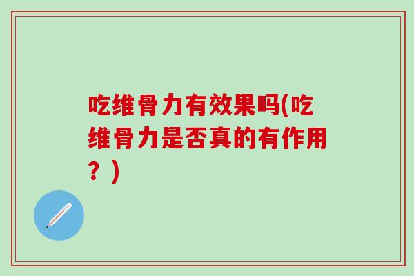 吃维骨力有效果吗(吃维骨力是否真的有作用?) 吃维骨力有效果吗(吃维骨力是否真的有作用?)