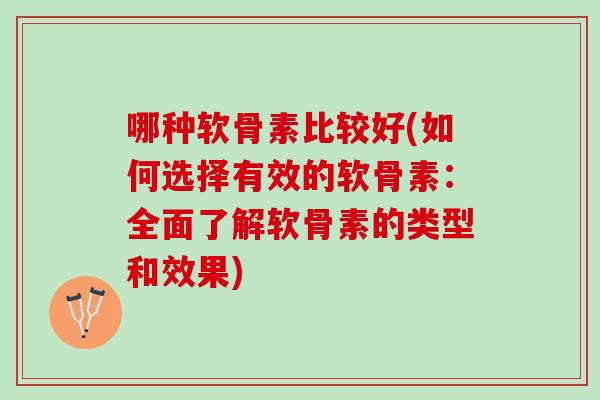 哪种软骨素比较好(如何选择有效的软骨素：全面了解软骨素的类型和效果)