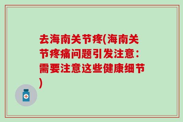 去海南关节疼(海南关节疼痛问题引发注意：需要注意这些健康细节)