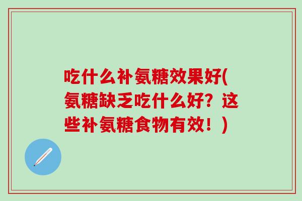 吃什么补氨糖效果好(氨糖缺乏吃什么好?这些补氨糖食物有效!) 吃什么补氨糖效果好(氨糖缺乏吃什么好?这些补氨糖食物有效!)