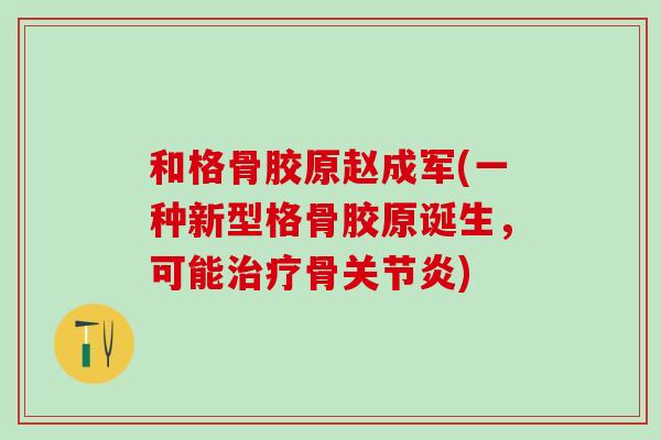 和格骨胶原赵成军(一种新型格骨胶原诞生，可能治疗骨关节炎)