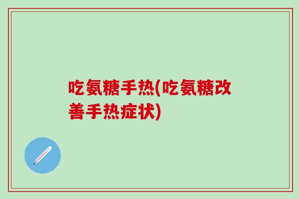 吃氨糖手热(吃氨糖改善手热症状)