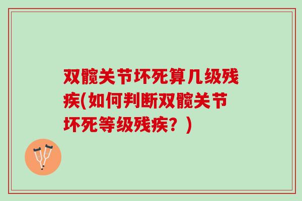 双髋关节坏死算几级残疾(如何判断双髋关节坏死等级残疾？)