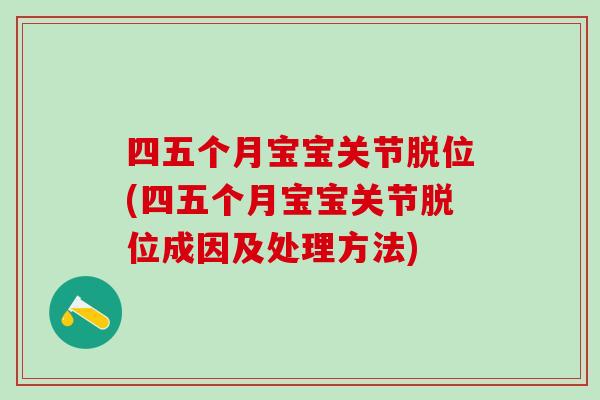 四五个月宝宝关节脱位(四五个月宝宝关节脱位成因及处理方法)