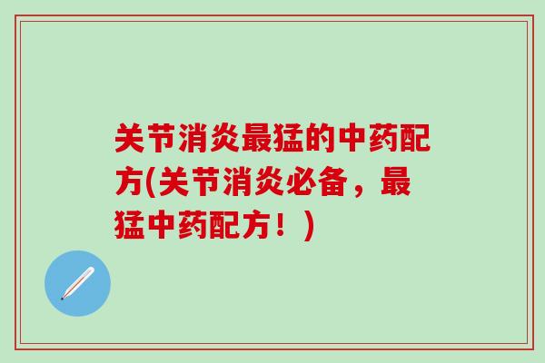 关节消炎最猛的中药配方(关节消炎必备，最猛中药配方！)