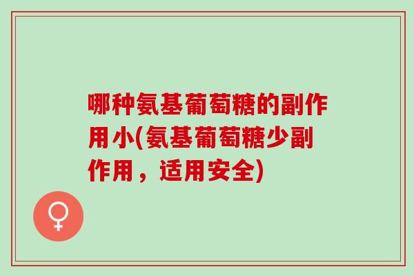 哪种氨基葡萄糖的副作用小(氨基葡萄糖少副作用，适用安全)