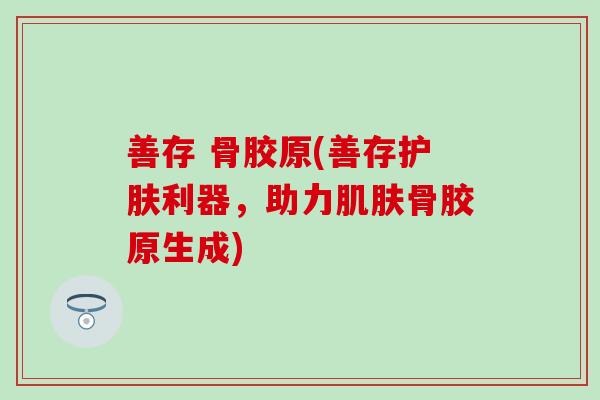 善存 骨胶原(善存护肤利器，助力肌肤骨胶原生成)