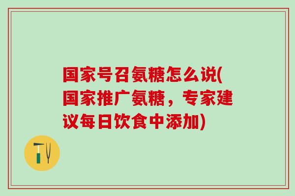 国家号召氨糖怎么说(国家推广氨糖，专家建议每日饮食中添加)