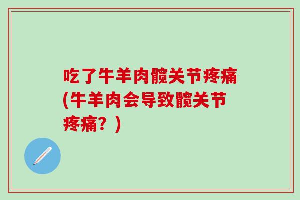 吃了牛羊肉髋关节(牛羊肉会导致髋关节?) 吃了牛羊肉髋关节(牛羊肉会导致髋关节?)