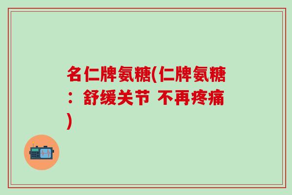 名仁牌氨糖(仁牌氨糖：舒缓关节 不再疼痛)