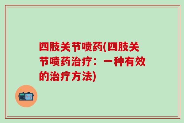 四肢关节喷药(四肢关节喷药治疗：一种有效的治疗方法)