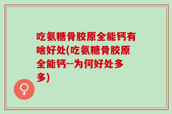 吃氨糖骨胶原全能钙有啥好处(吃氨糖骨胶原全能钙--为何好处多多)