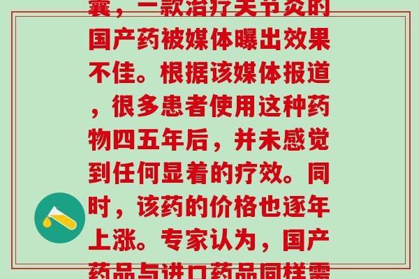 国药盐酸氨基葡萄糖胶囊(盐酸氨基葡萄糖胶囊，一款治疗关节炎的国产药被媒体曝出效果不佳。根据该媒体报道，很多患者使用这种药物四五年后，并未感觉到任何显着的疗效。同时，该药的价格也逐年上涨。专家认为，国产药品与进口药品同样需要科学的严格检验与评估。)
