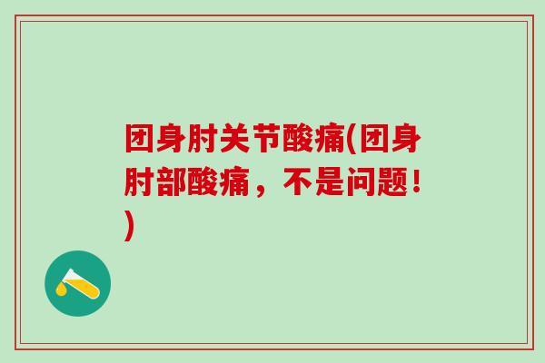 团身肘关节酸痛(团身肘部酸痛，不是问题！)