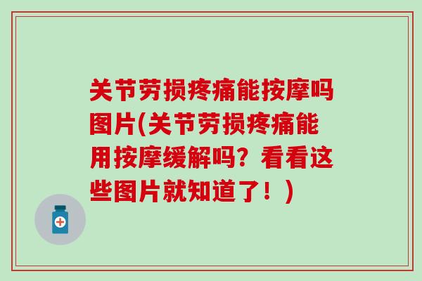 关节劳损疼痛能按摩吗图片(关节劳损疼痛能用按摩缓解吗？看看这些图片就知道了！)