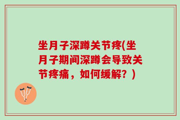 坐月子深蹲关节疼(坐月子期间深蹲会导致关节疼痛，如何缓解？)
