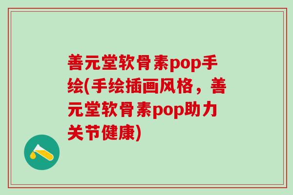 善元堂软骨素pop手绘(手绘插画风格，善元堂软骨素pop助力关节健康)