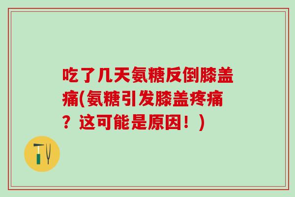 吃了几天氨糖反倒膝盖痛(氨糖引发膝盖疼痛？这可能是原因！)