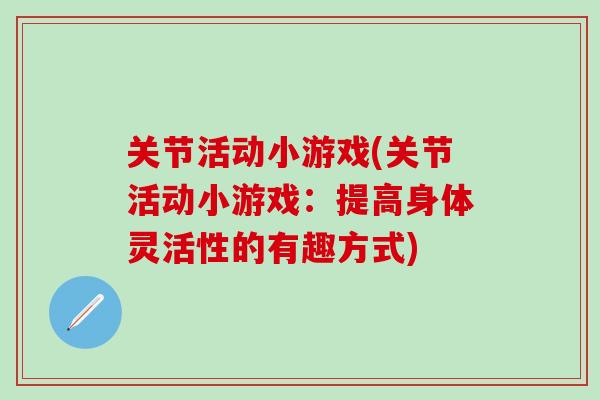 关节活动小游戏(关节活动小游戏：提高身体灵活性的有趣方式)