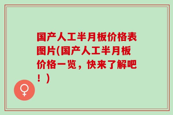 国产人工半月板价格表图片(国产人工半月板价格一览，快来了解吧！)