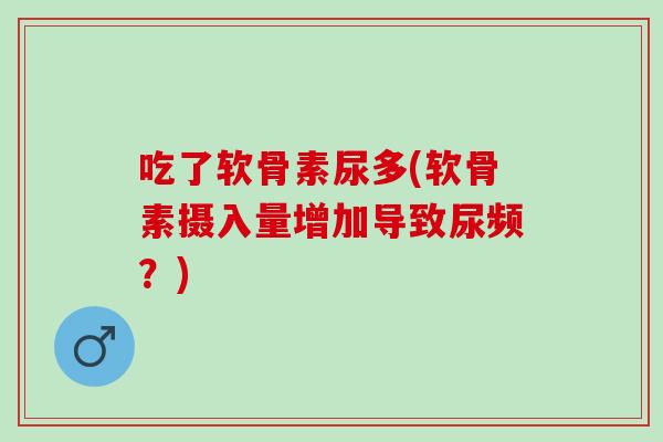 吃了软骨素尿多(软骨素摄入量增加导致尿频？)
