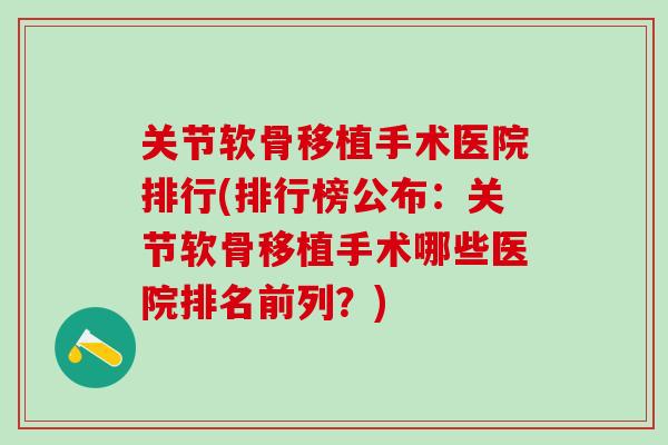 关节软骨移植手术医院排行(排行榜公布：关节软骨移植手术哪些医院排名前列？)