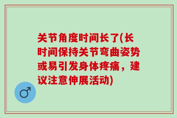 关节角度时间长了(长时间保持关节弯曲姿势或易引发身体疼痛，建议注意伸展活动)