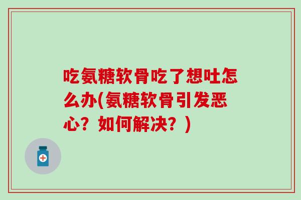 吃氨糖软骨吃了想吐怎么办(氨糖软骨引发恶心？如何解决？)