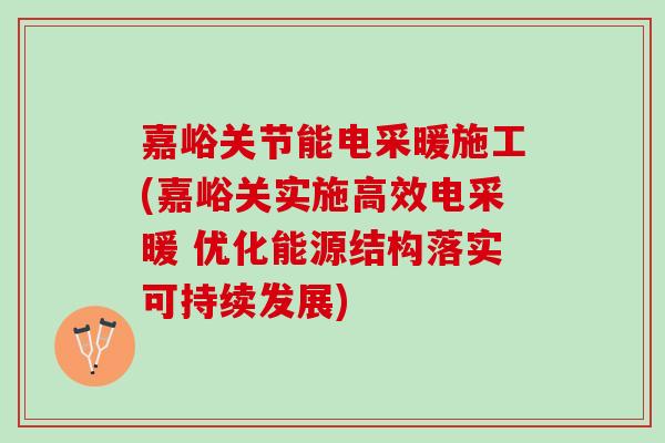 嘉峪关节能电采暖施工(嘉峪关实施高效电采暖 优化能源结构落实可持续发展)