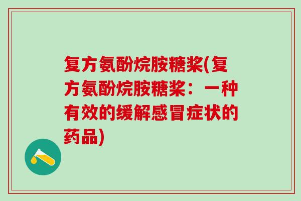 复方氨酚烷胺糖桨(复方氨酚烷胺糖桨：一种有效的缓解感冒症状的药品)