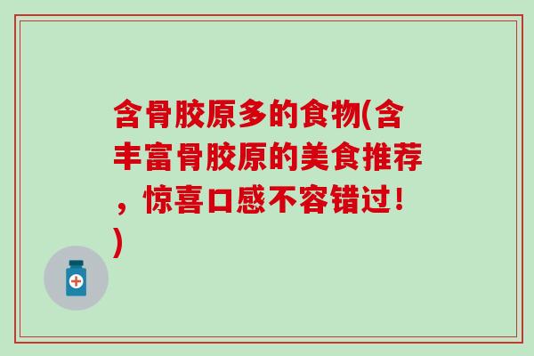 含骨胶原多的食物(含丰富骨胶原的美食推荐，惊喜口感不容错过！)