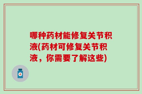 哪种药材能修复关节积液(药材可修复关节积液，你需要了解这些)