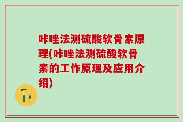 咔唑法测硫酸软骨素原理(咔唑法测硫酸软骨素的工作原理及应用介绍)