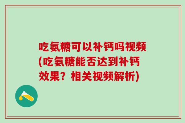 吃氨糖可以补钙吗视频(吃氨糖能否达到补钙效果？相关视频解析)