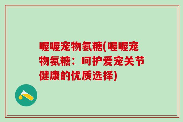 喔喔宠物氨糖(喔喔宠物氨糖：呵护爱宠关节健康的优质选择)
