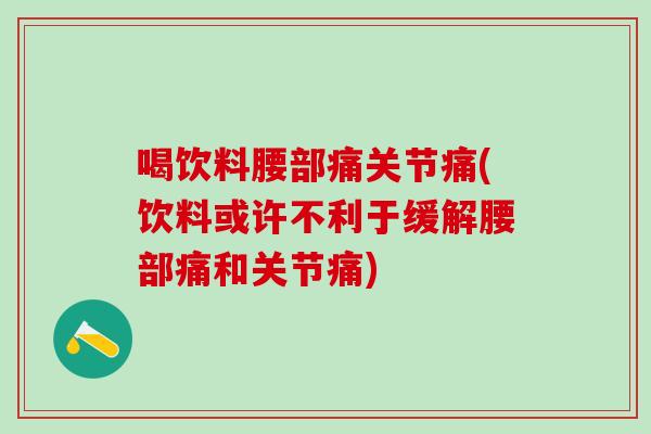 喝饮料腰部痛关节痛(饮料或许不利于缓解腰部痛和关节痛)