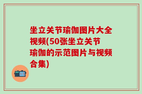 坐立关节瑜伽图片大全视频(50张坐立关节瑜伽的示范图片与视频合集) 坐立关节瑜伽图片大全视频(50张坐立关节瑜伽的示范图片与视频合集)