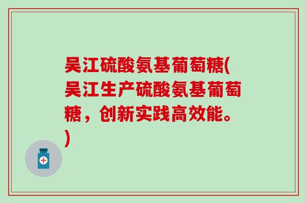 吴江硫酸氨基葡萄糖(吴江生产硫酸氨基葡萄糖，创新实践高效能。)