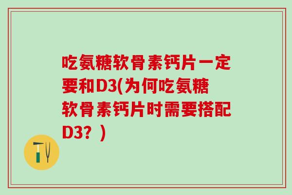 吃氨糖软骨素钙片一定要和D3(为何吃氨糖软骨素钙片时需要搭配D3？)